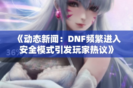 《动态新闻：DNF频繁进入安全模式引发玩家热议》