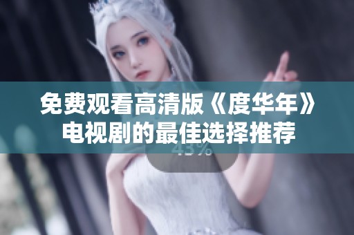 免费观看高清版《度华年》电视剧的最佳选择推荐