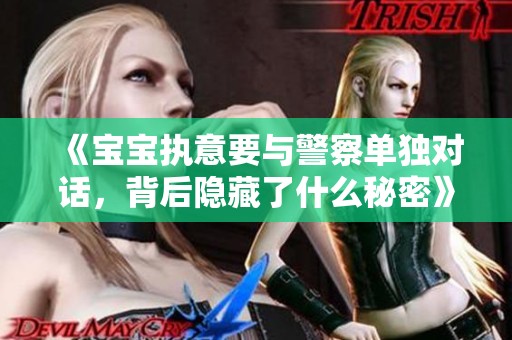 《宝宝执意要与警察单独对话，背后隐藏了什么秘密》