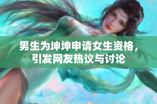 男生为坤坤申请女生资格，引发网友热议与讨论