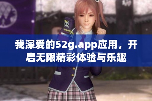 我深爱的52g.app应用，开启无限精彩体验与乐趣