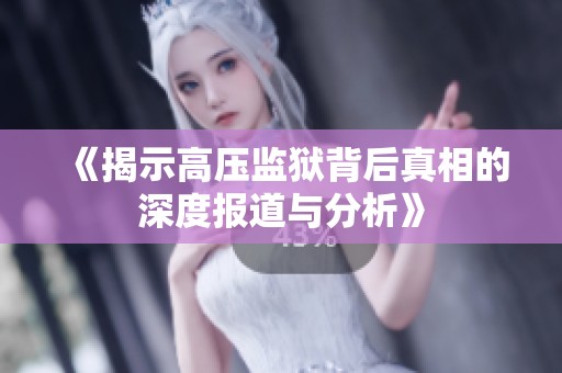 《揭示高压监狱背后真相的深度报道与分析》