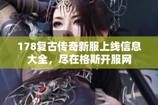 178复古传奇新服上线信息大全，尽在格斯开服网