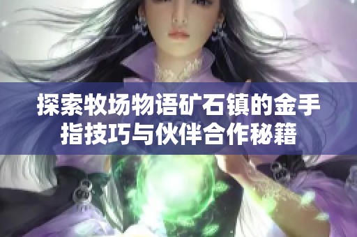 探索牧场物语矿石镇的金手指技巧与伙伴合作秘籍