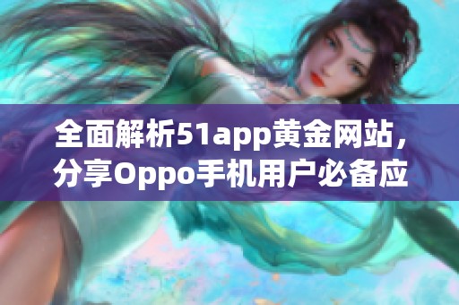 全面解析51app黄金网站，分享Oppo手机用户必备应用推荐