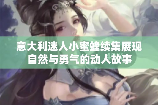 意大利迷人小蜜蜂续集展现自然与勇气的动人故事