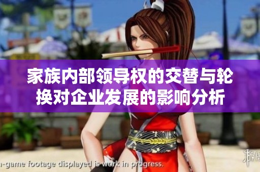家族内部领导权的交替与轮换对企业发展的影响分析