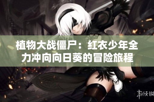 植物大战僵尸：红衣少年全力冲向向日葵的冒险旅程