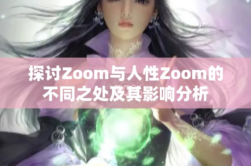探讨Zoom与人性Zoom的不同之处及其影响分析