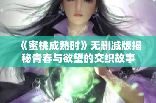 《蜜桃成熟时》无删减版揭秘青春与欲望的交织故事