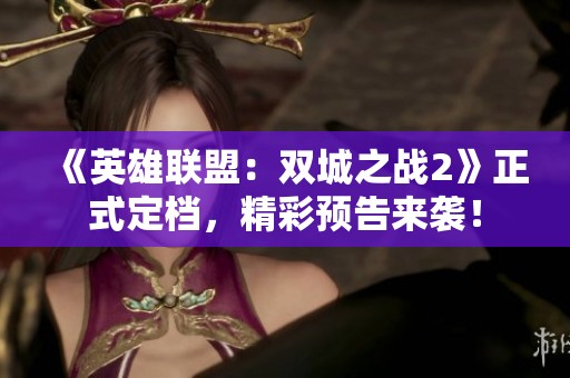 《英雄联盟：双城之战2》正式定档，精彩预告来袭！