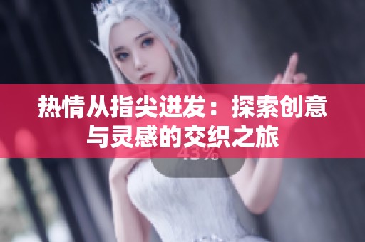 热情从指尖迸发：探索创意与灵感的交织之旅