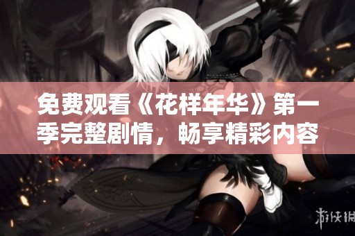 免费观看《花样年华》第一季完整剧情，畅享精彩内容