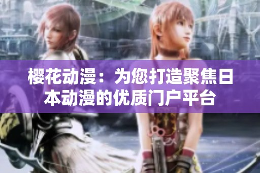 樱花动漫：为您打造聚焦日本动漫的优质门户平台