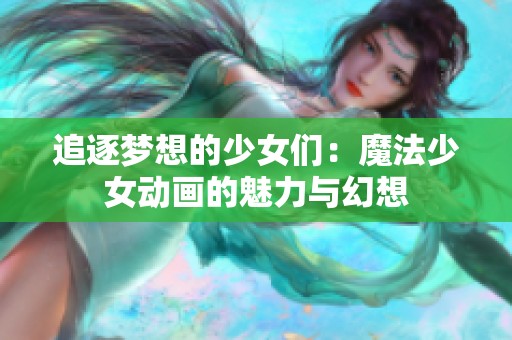 追逐梦想的少女们：魔法少女动画的魅力与幻想