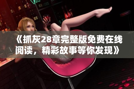 《抓灰28章完整版免费在线阅读，精彩故事等你发现》