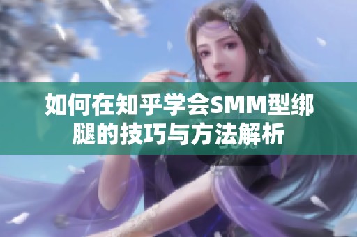 如何在知乎学会SMM型绑腿的技巧与方法解析