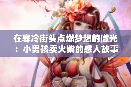 在寒冷街头点燃梦想的微光：小男孩卖火柴的感人故事