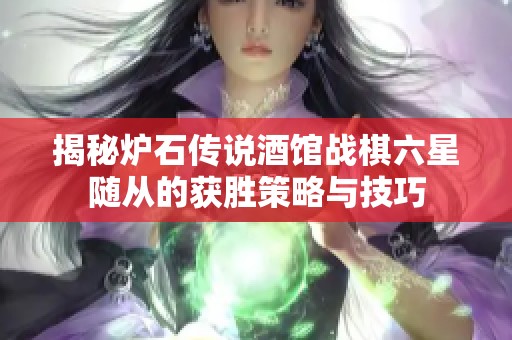 揭秘炉石传说酒馆战棋六星随从的获胜策略与技巧