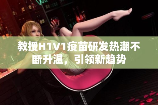 教授H1V1疫苗研发热潮不断升温，引领新趋势