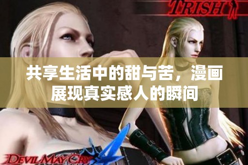 共享生活中的甜与苦，漫画展现真实感人的瞬间