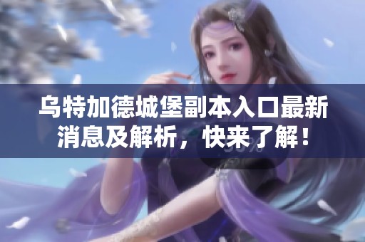 乌特加德城堡副本入口最新消息及解析，快来了解！