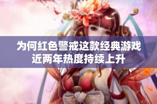 为何红色警戒这款经典游戏近两年热度持续上升