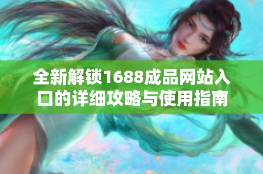 全新解锁1688成品网站入口的详细攻略与使用指南