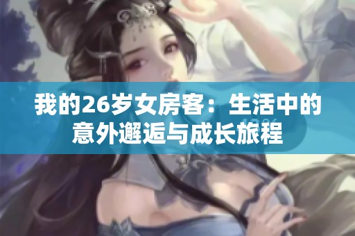 我的26岁女房客：生活中的意外邂逅与成长旅程