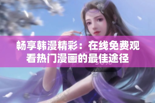 畅享韩漫精彩：在线免费观看热门漫画的最佳途径