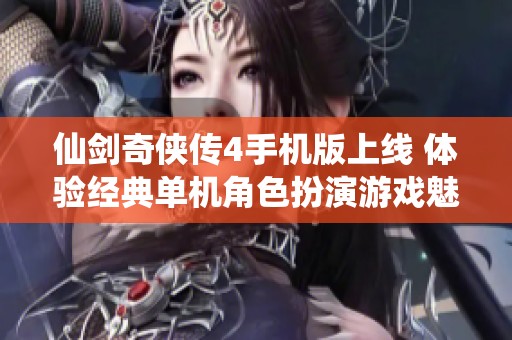仙剑奇侠传4手机版上线 体验经典单机角色扮演游戏魅力