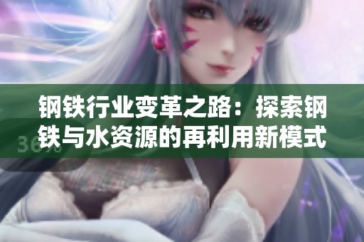 钢铁行业变革之路：探索钢铁与水资源的再利用新模式