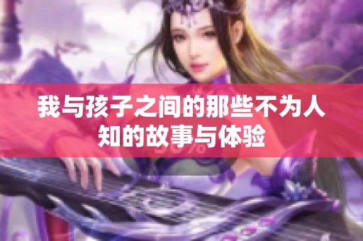 我与孩子之间的那些不为人知的故事与体验