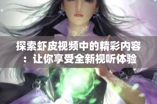 探索虾皮视频中的精彩内容：让你享受全新视听体验