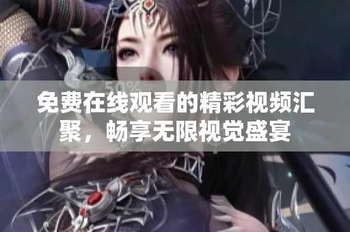 免费在线观看的精彩视频汇聚，畅享无限视觉盛宴