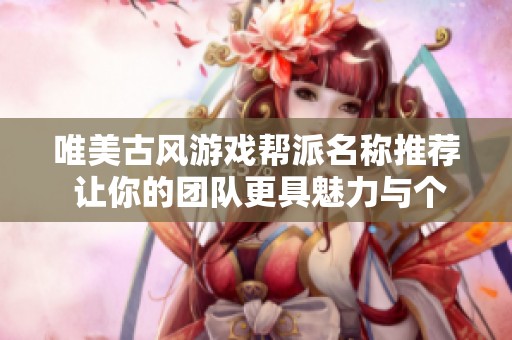 唯美古风游戏帮派名称推荐 让你的团队更具魅力与个性