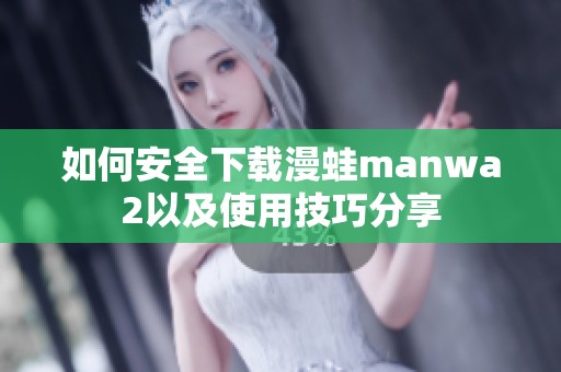 如何安全下载漫蛙manwa2以及使用技巧分享