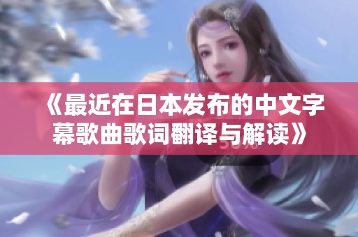 《最近在日本发布的中文字幕歌曲歌词翻译与解读》