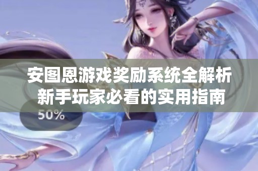 安图恩游戏奖励系统全解析 新手玩家必看的实用指南