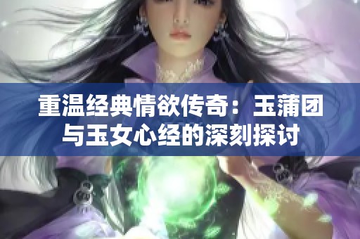 重温经典情欲传奇：玉蒲团与玉女心经的深刻探讨