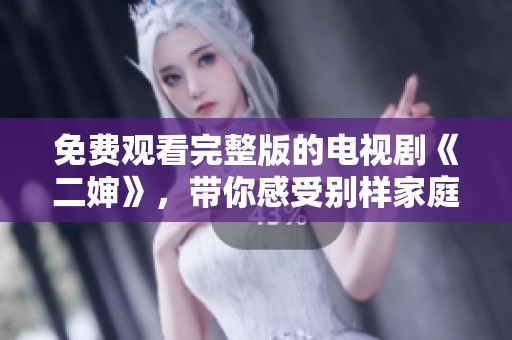免费观看完整版的电视剧《二婶》，带你感受别样家庭情感故事