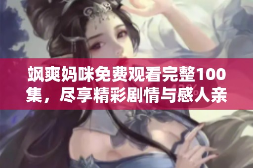 飒爽妈咪免费观看完整100集，尽享精彩剧情与感人亲情