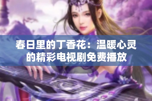 春日里的丁香花：温暖心灵的精彩电视剧免费播放