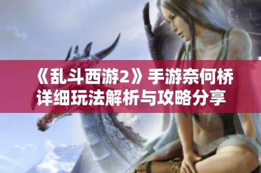 《乱斗西游2》手游奈何桥详细玩法解析与攻略分享