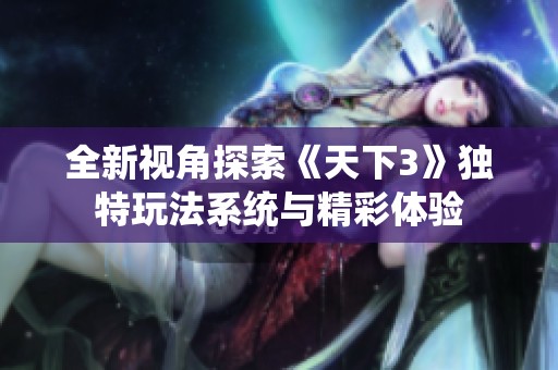 全新视角探索《天下3》独特玩法系统与精彩体验