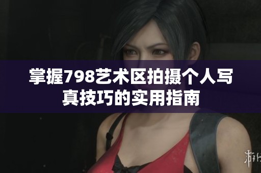 掌握798艺术区拍摄个人写真技巧的实用指南