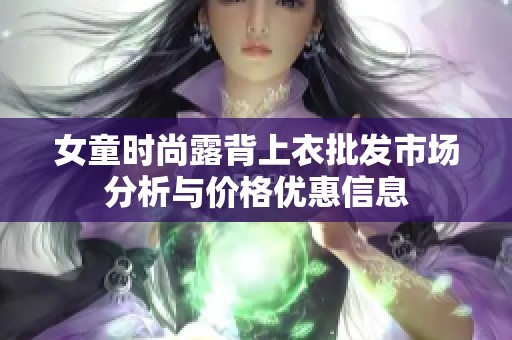 女童时尚露背上衣批发市场分析与价格优惠信息