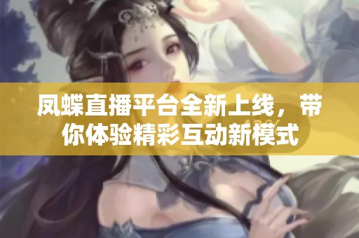凤蝶直播平台全新上线，带你体验精彩互动新模式