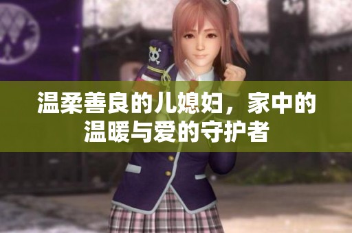 温柔善良的儿媳妇，家中的温暖与爱的守护者