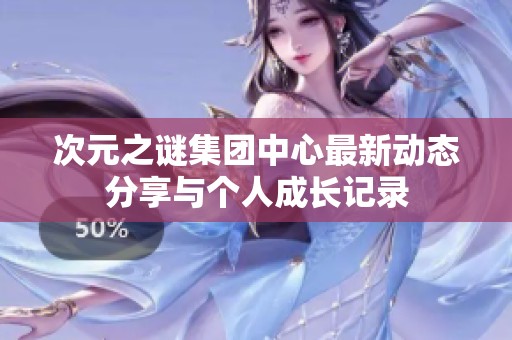 次元之谜集团中心最新动态分享与个人成长记录